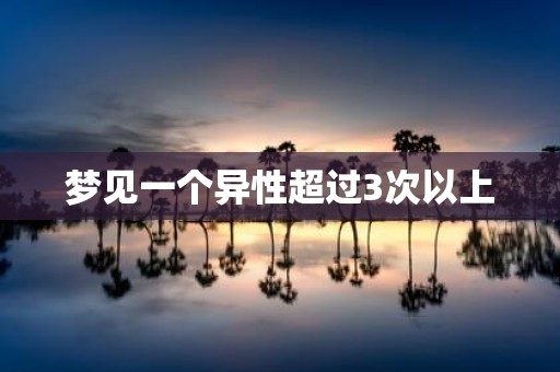 梦见一个异性超过3次以上