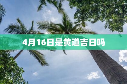 4月16日是黄道吉日吗