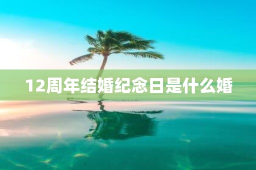 12周年结婚纪念日是什么婚