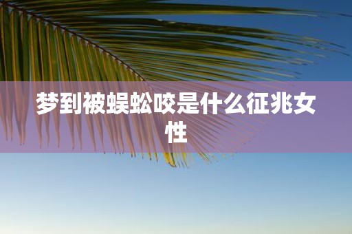 梦到被蜈蚣咬是什么征兆女性