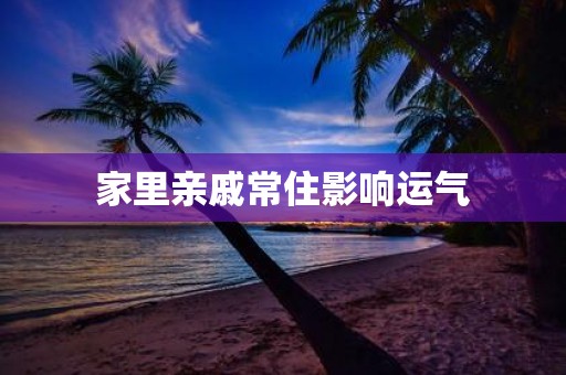 家里亲戚常住影响运气