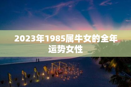 2025年1985属牛女的全年运势女性