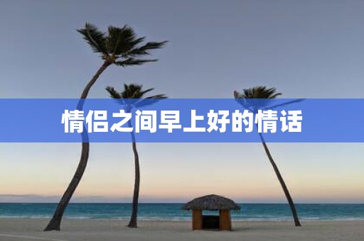 情侣之间早上好的情话