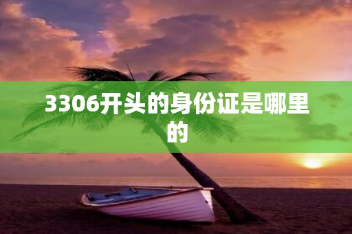 3306开头的身份证是哪里的
