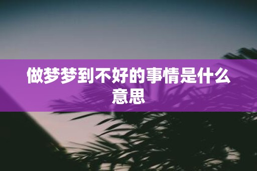 做梦梦到不好的事情是什么意思