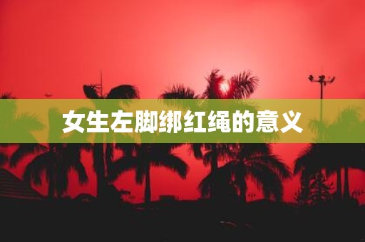 女生左脚绑红绳的意义