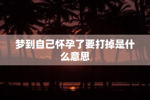 梦到自己怀孕了要打掉是什么意思