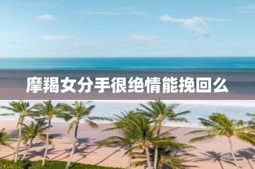 摩羯女分手很绝情能挽回么