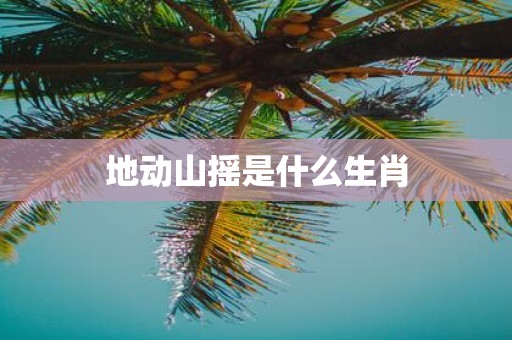 地动山摇是什么生肖