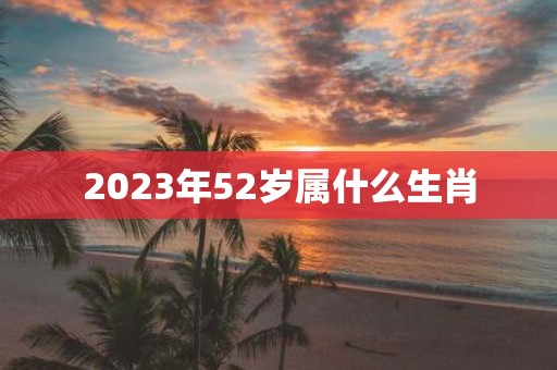 2025年52岁属什么生肖
