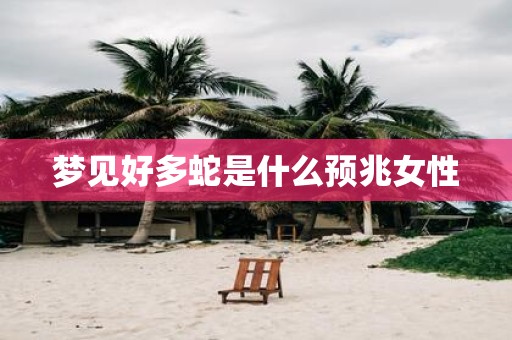 梦见好多蛇是什么预兆女性