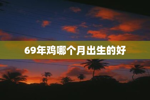 69年鸡哪个月出生的好