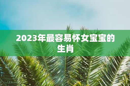 2025年最容易怀女宝宝的生肖