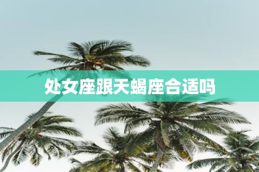 处女座跟天蝎座合适吗