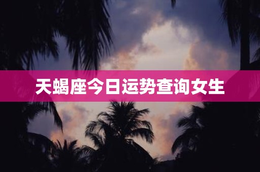 天蝎座今日运势查询女生