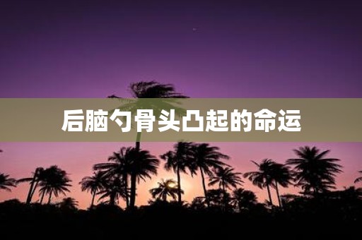 后脑勺骨头凸起的命运