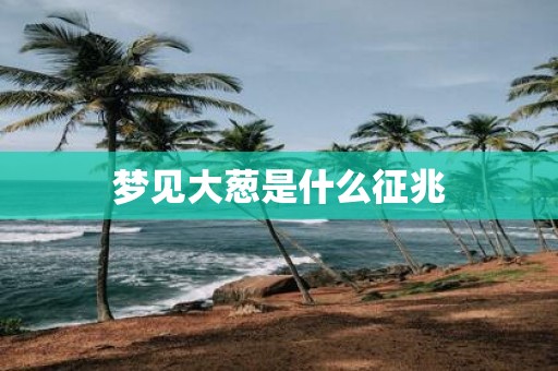 梦见大葱是什么征兆