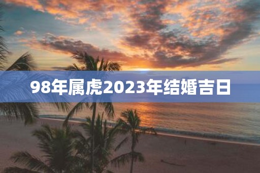 98年属虎2025年结婚吉日