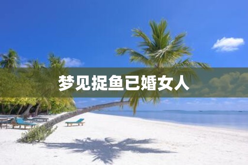 梦见捉鱼已婚女人