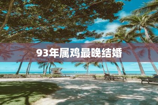 93年属鸡最晚结婚