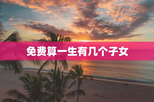 免费算一生有几个子女
