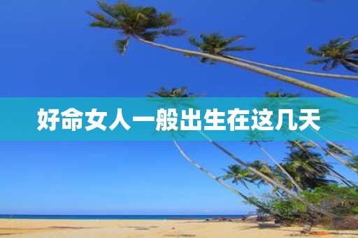 好命女人一般出生在这几天