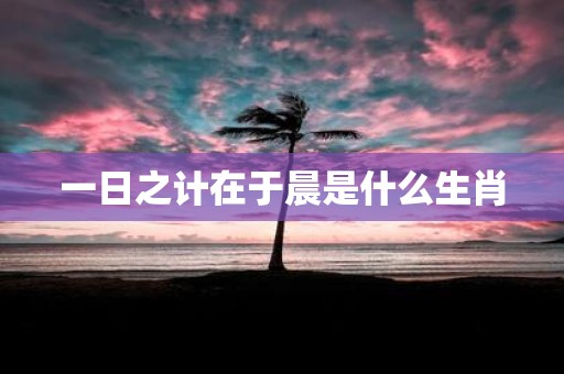 一日之计在于晨是什么生肖
