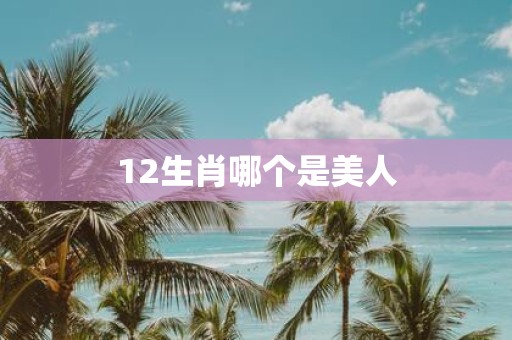 12生肖哪个是美人