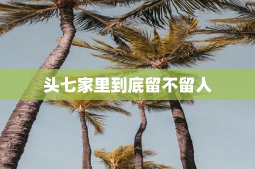 头七家里到底留不留人