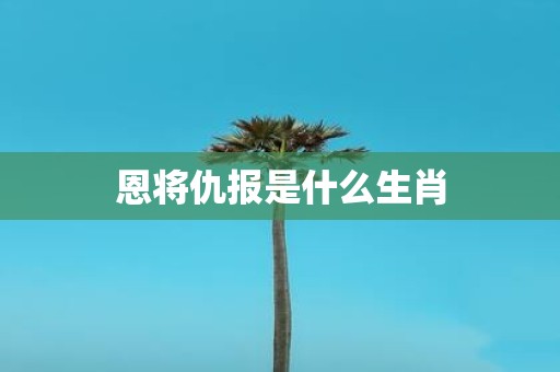 恩将仇报是什么生肖