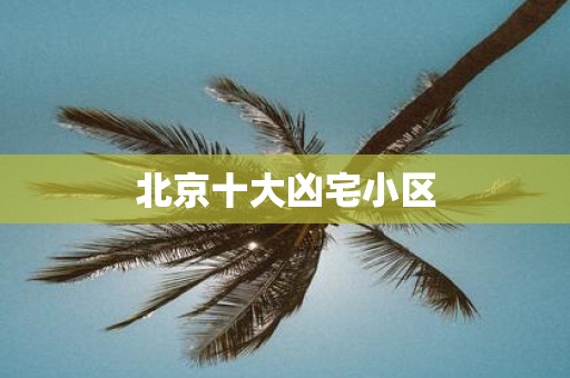 北京十大凶宅小区