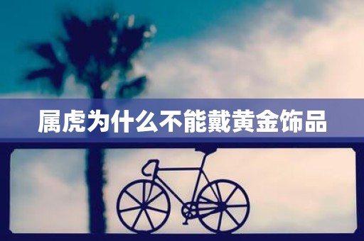 属虎为什么不能戴黄金饰品