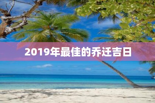 2019年最佳的乔迁吉日