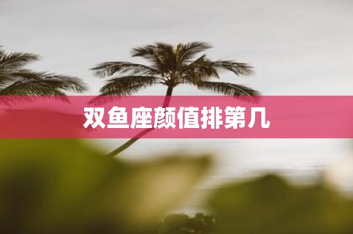 双鱼座颜值排第几