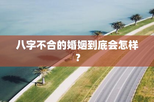 八字不合的婚姻到底会怎样？
