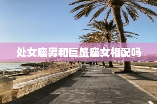处女座男和巨蟹座女相配吗