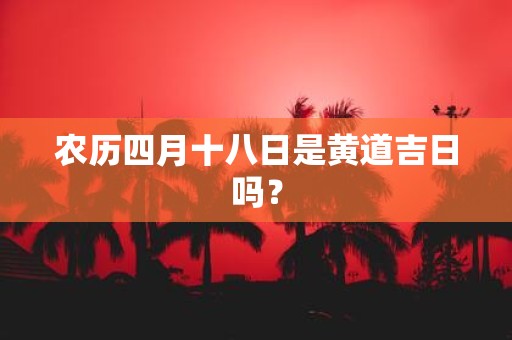 农历四月十八日是黄道吉日吗？