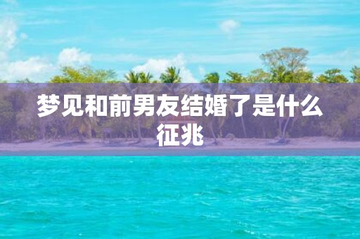 梦见和前男友结婚了是什么征兆