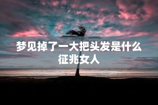 梦见掉了一大把头发是什么征兆女人