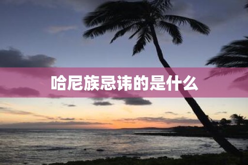 哈尼族忌讳的是什么