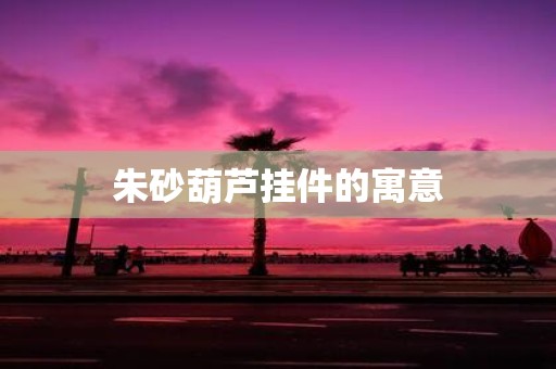 朱砂葫芦挂件的寓意