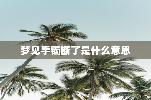 梦见手镯断了是什么意思