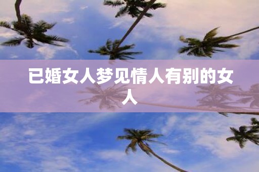 已婚女人梦见情人有别的女人