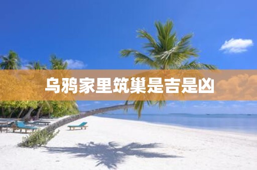乌鸦家里筑巢是吉是凶