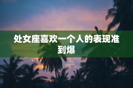 处女座喜欢一个人的表现准到爆