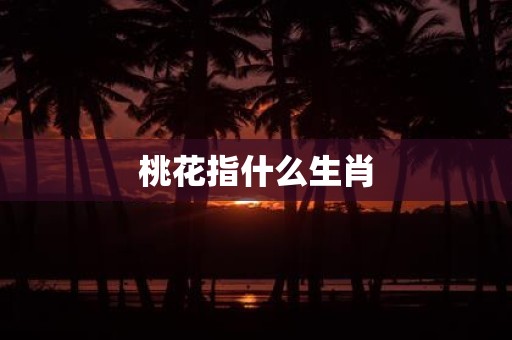 桃花指什么生肖