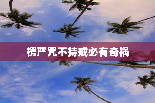 楞严咒不持戒必有奇祸