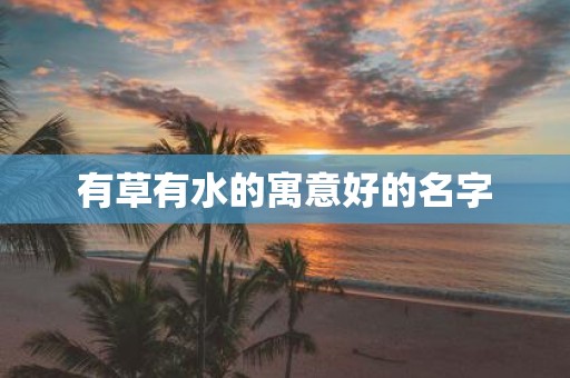 有草有水的寓意好的名字