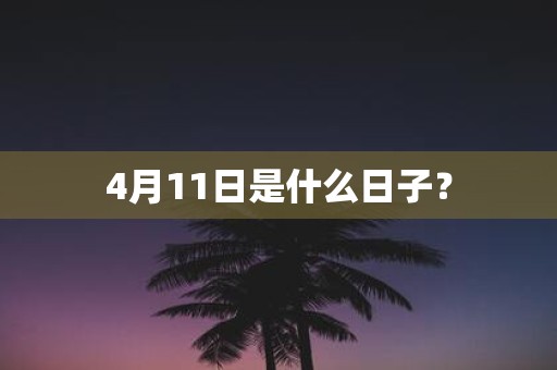 4月11日是什么日子？