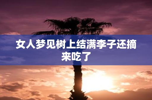 女人梦见树上结满李子还摘来吃了